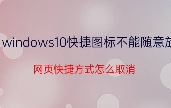 windows10快捷图标不能随意放 网页快捷方式怎么取消？